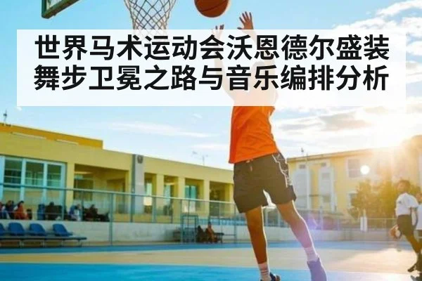 世界马术运动会沃恩德尔盛装舞步卫冕之路与音乐编排分析