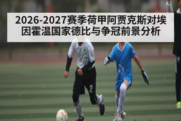 2026-2027赛季荷甲阿贾克斯对埃因霍温国家德比与争冠前景分析