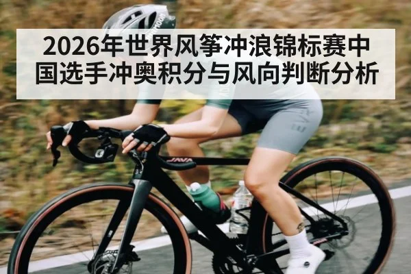 2026年世界风筝冲浪锦标赛中国选手冲奥积分与风向判断分析